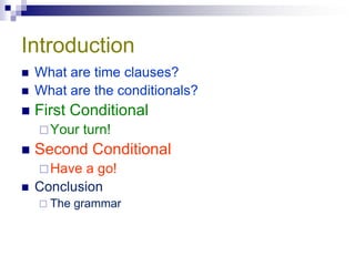 Introduction
   What are time clauses?
   What are the conditionals?
   First Conditional
     Your   turn!
   Second Conditional
     Have  a go!
   Conclusion
     The   grammar
 