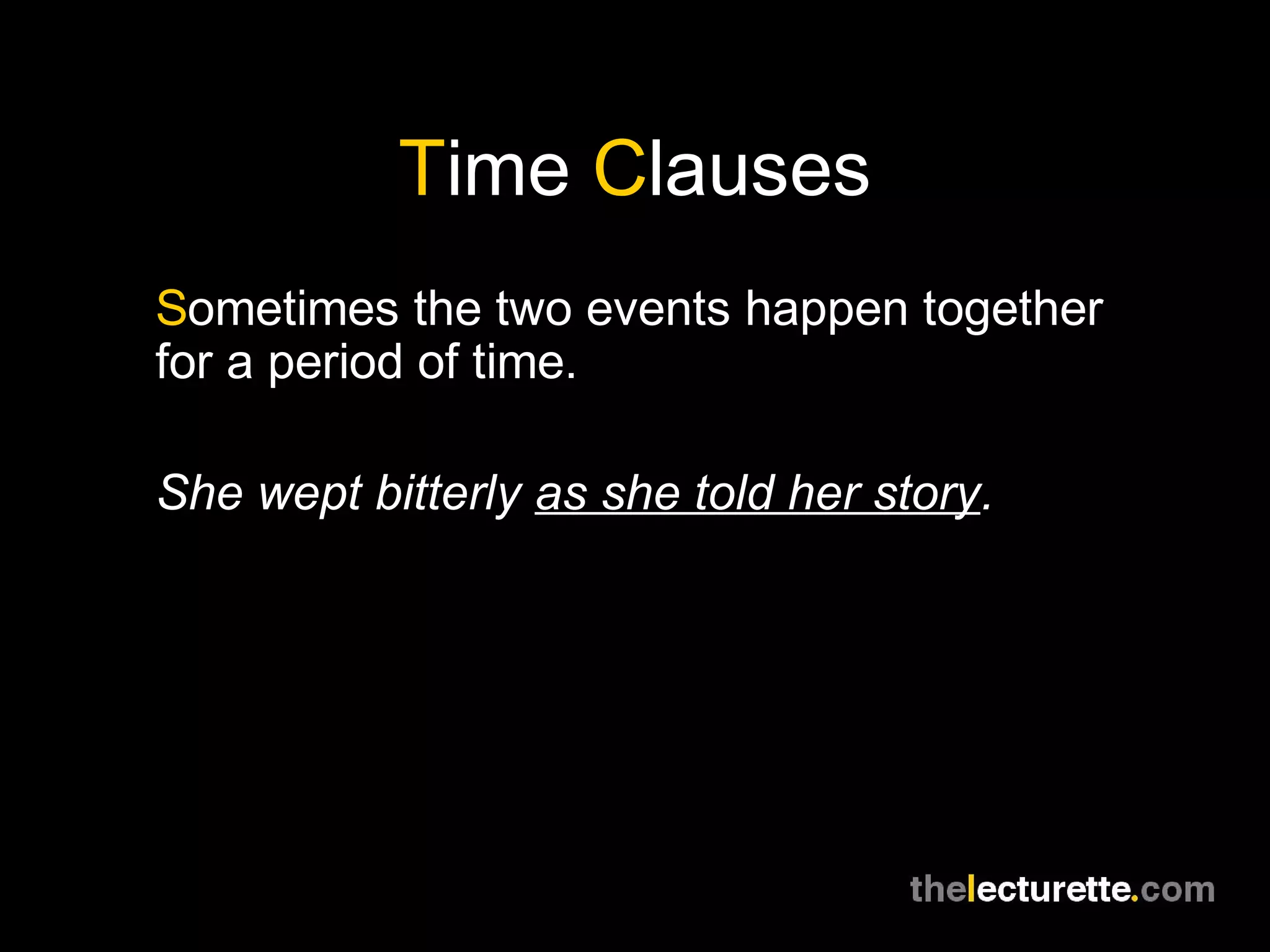 Time Clauses
Sometimes the two events happen together
for a period of time.
She wept bitterly as she told her story.
 