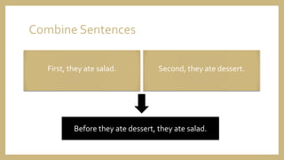 Combine Sentences
First, they ate salad. Second, they ate dessert.
Before they ate dessert, they ate salad.
 