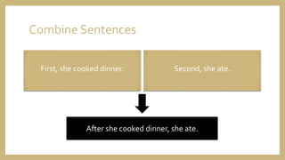 Combine Sentences
First, she cooked dinner. Second, she ate.
After she cooked dinner, she ate.
 