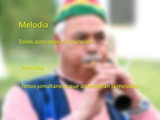 Melodía
Tonos asociados a la duración



 Armonía

 Tonos simultáneos que acompañan la melodía
 