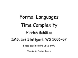 Formal Languages
Time Complexity
Hinrich Schütze
IMS, Uni Stuttgart, WS 2006/07
Slides based on RPI CSCI 2400
Thanks to Costas Busch
 