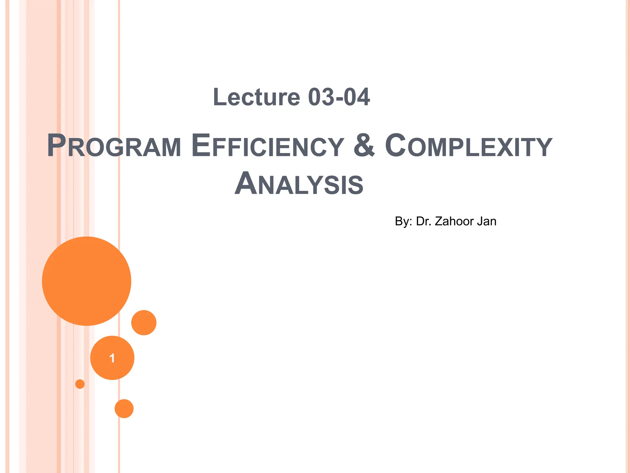 PROGRAM EFFICIENCY & COMPLEXITY
ANALYSIS
Lecture 03-04
By: Dr. Zahoor Jan
1
 