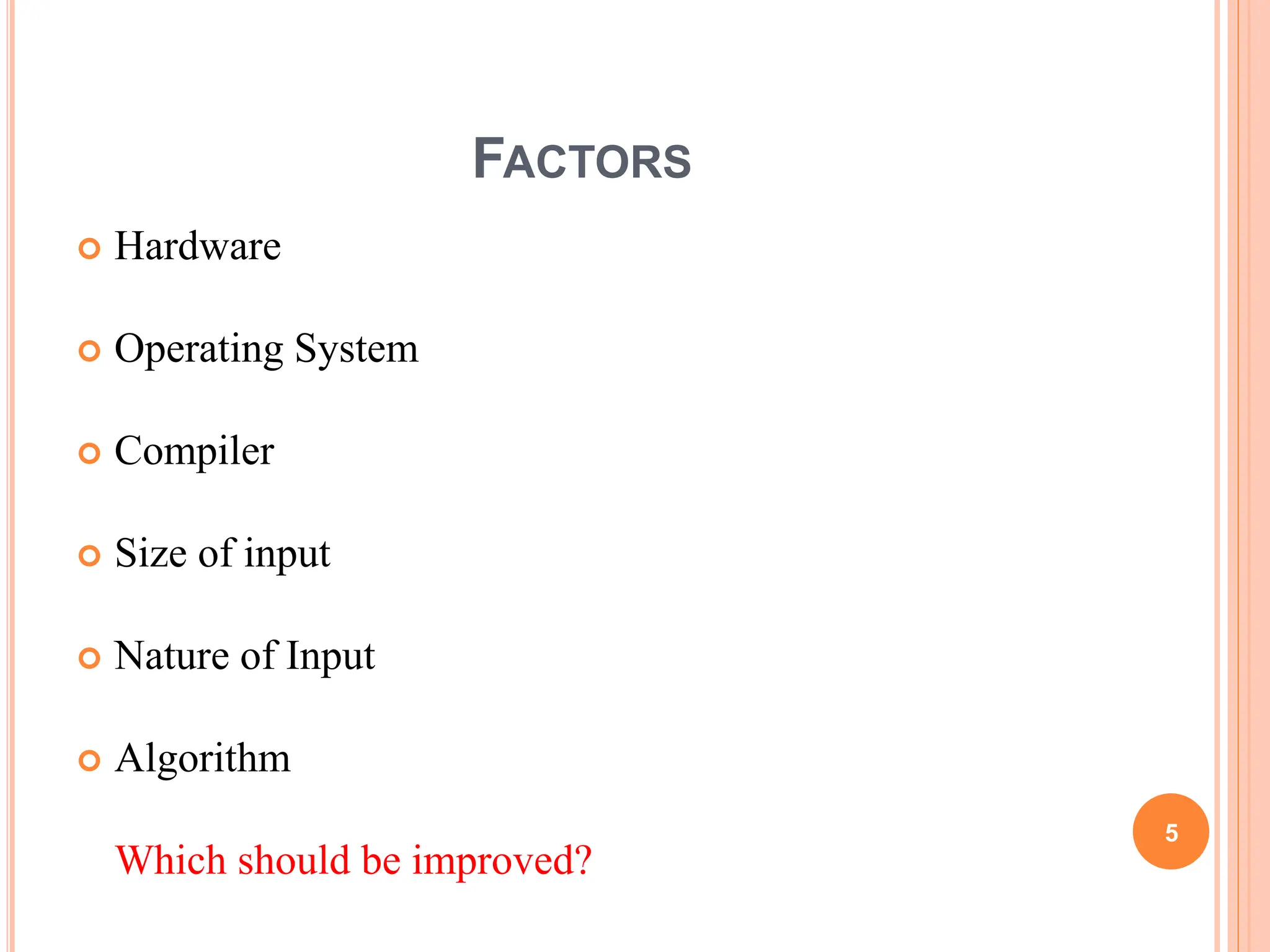FACTORS
 Hardware
 Operating System
 Compiler
 Size of input
 Nature of Input
 Algorithm
Which should be improved?
5
 