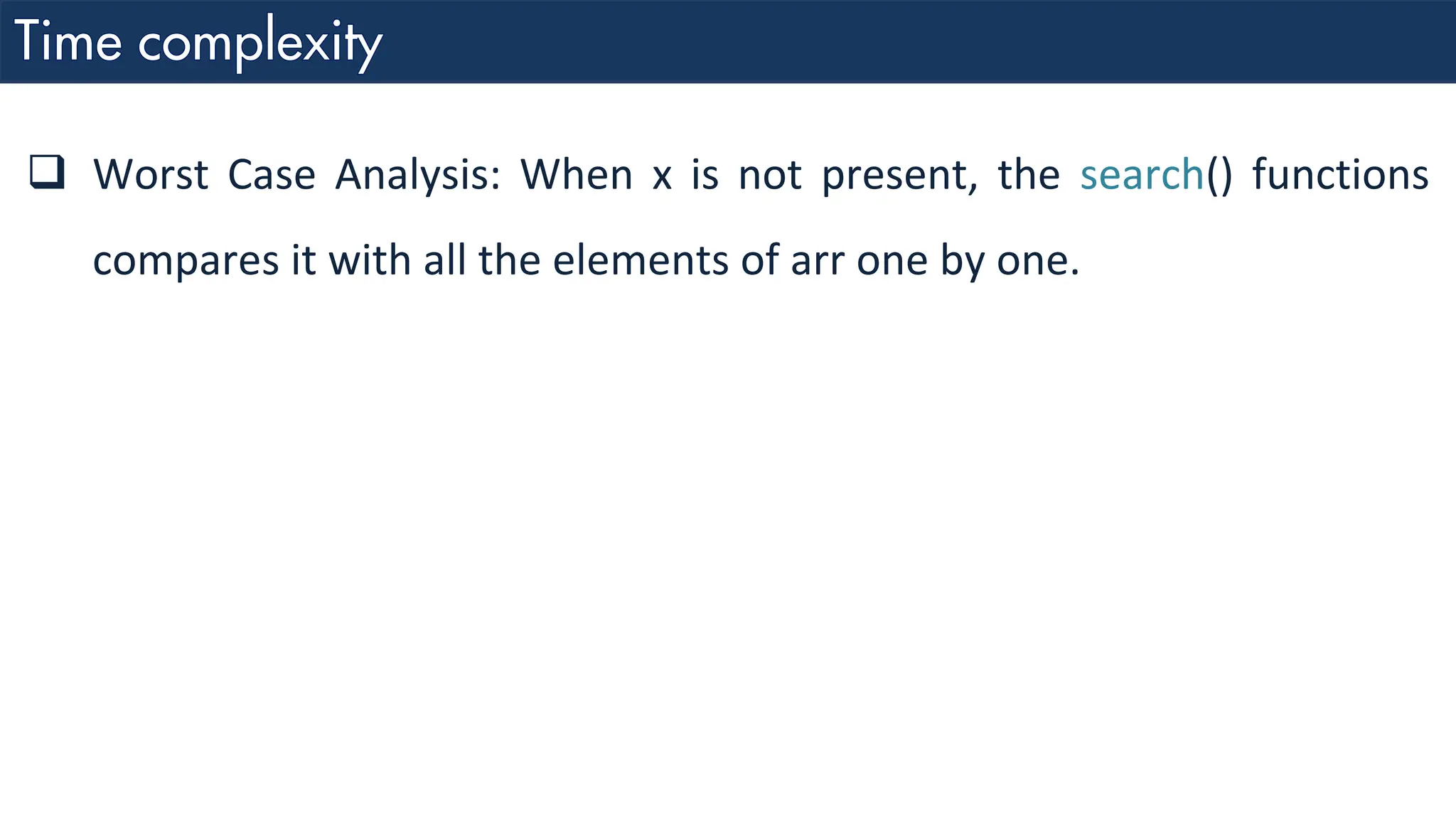 ❑ Worst Case Analysis: When x is not present, the search() functions compares it with all the elements of arr one by one. 