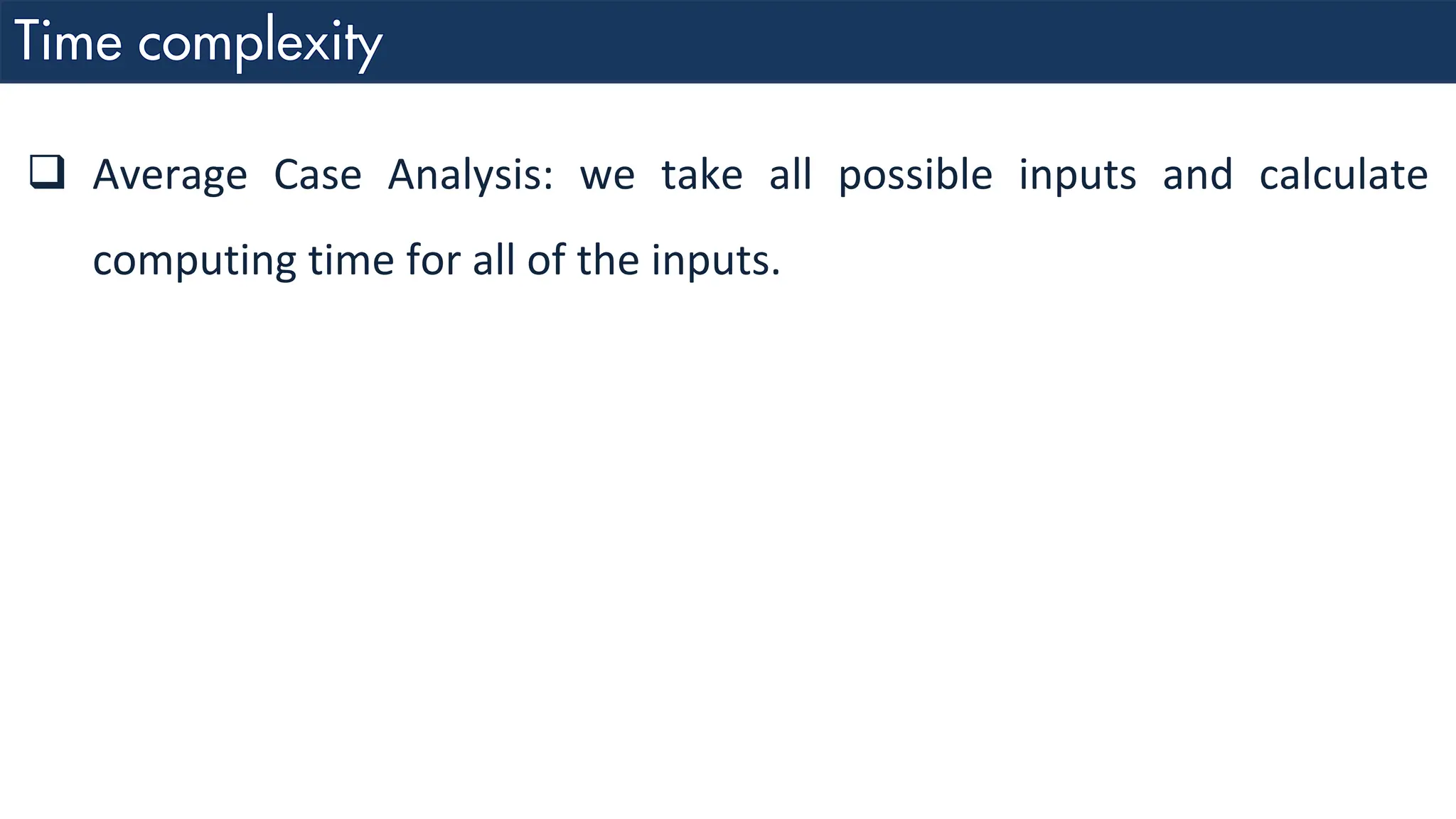 ❑ Average Case Analysis: we take all possible inputs and calculate computing time for all of the inputs. 