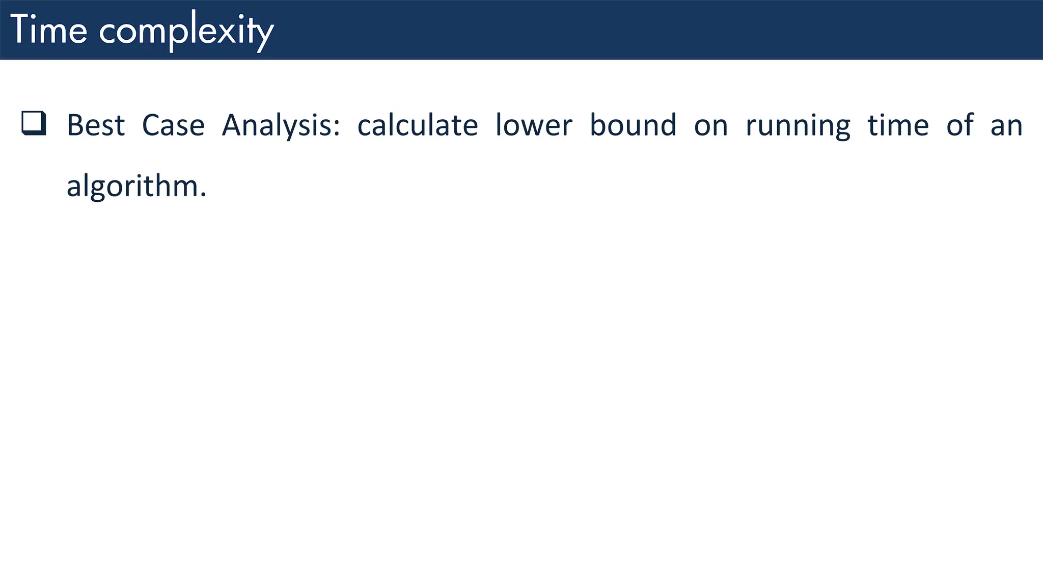 ❑ Best Case Analysis: calculate lower bound on running time of an algorithm. 