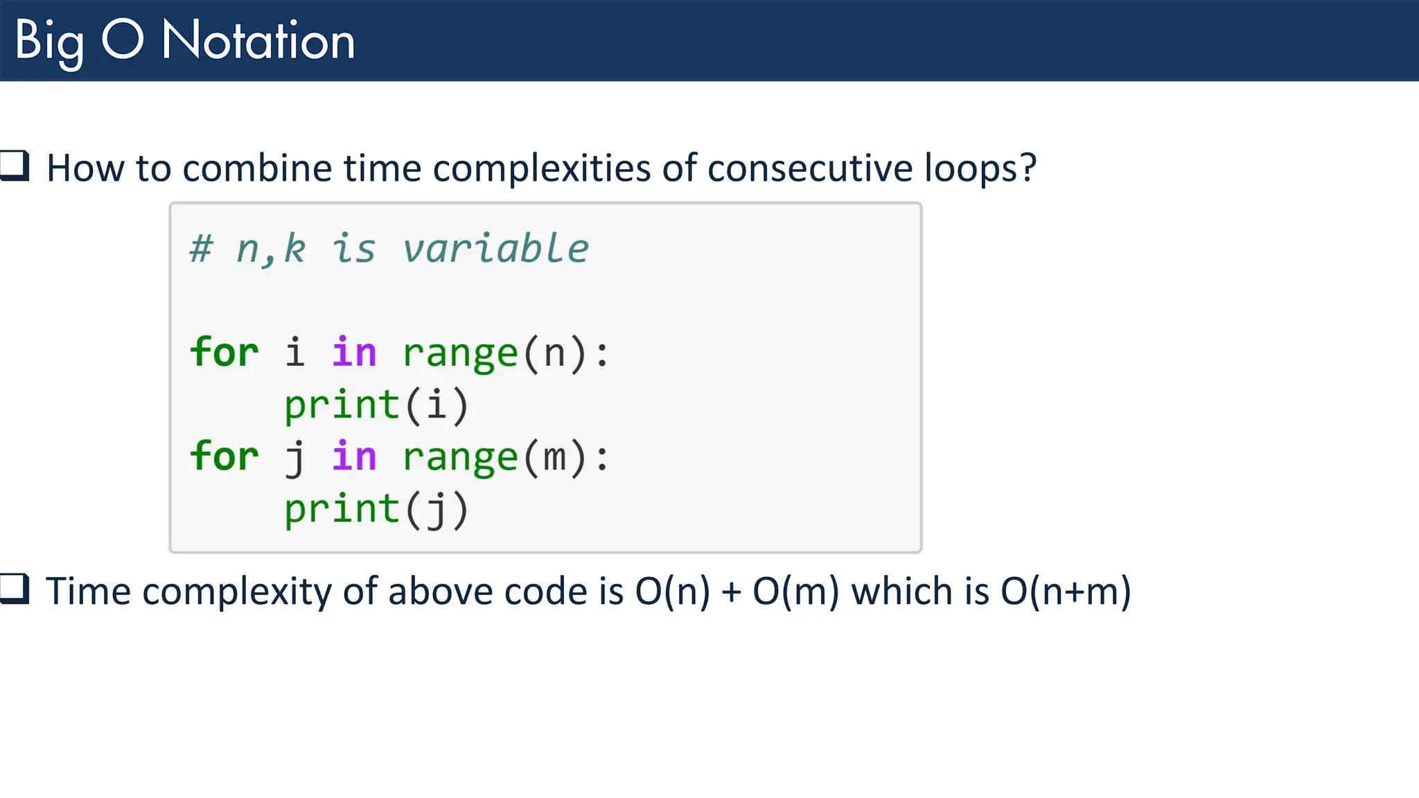 ❑ How to combine time complexities of consecutive loops? ❑ Time complexity of above code is O(n) + O(m) which is O(n+m) 