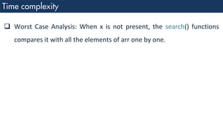 ❑ Worst Case Analysis: When x is not present, the search() functions
compares it with all the elements of arr one by one.
 