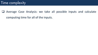 ❑ Average Case Analysis: we take all possible inputs and calculate
computing time for all of the inputs.
 