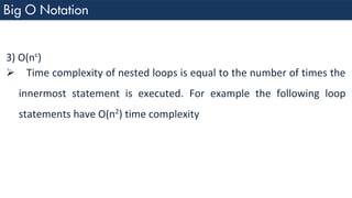 3) O(nc
)
➢ Time complexity of nested loops is equal to the number of times the
innermost statement is executed. For example the following loop
statements have O(n2
) time complexity
 