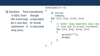 ❑ Solution: Time Complexity
is O(n). Even though
the innerloop is bounded
by n, but due to break
statement it is executed
only once.
 