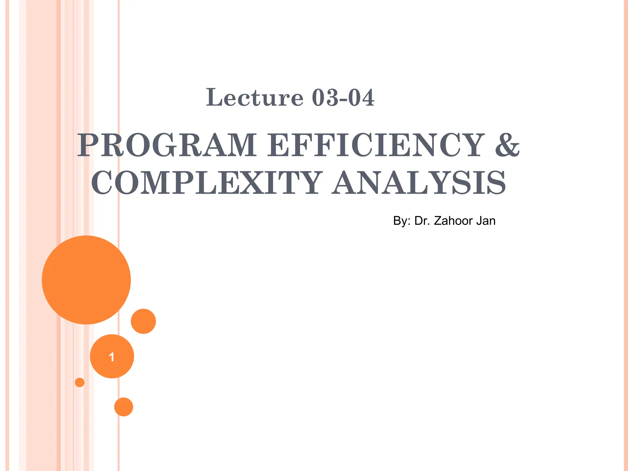 PROGRAM EFFICIENCY &
COMPLEXITY ANALYSIS
Lecture 03-04
By: Dr. Zahoor Jan
1
 