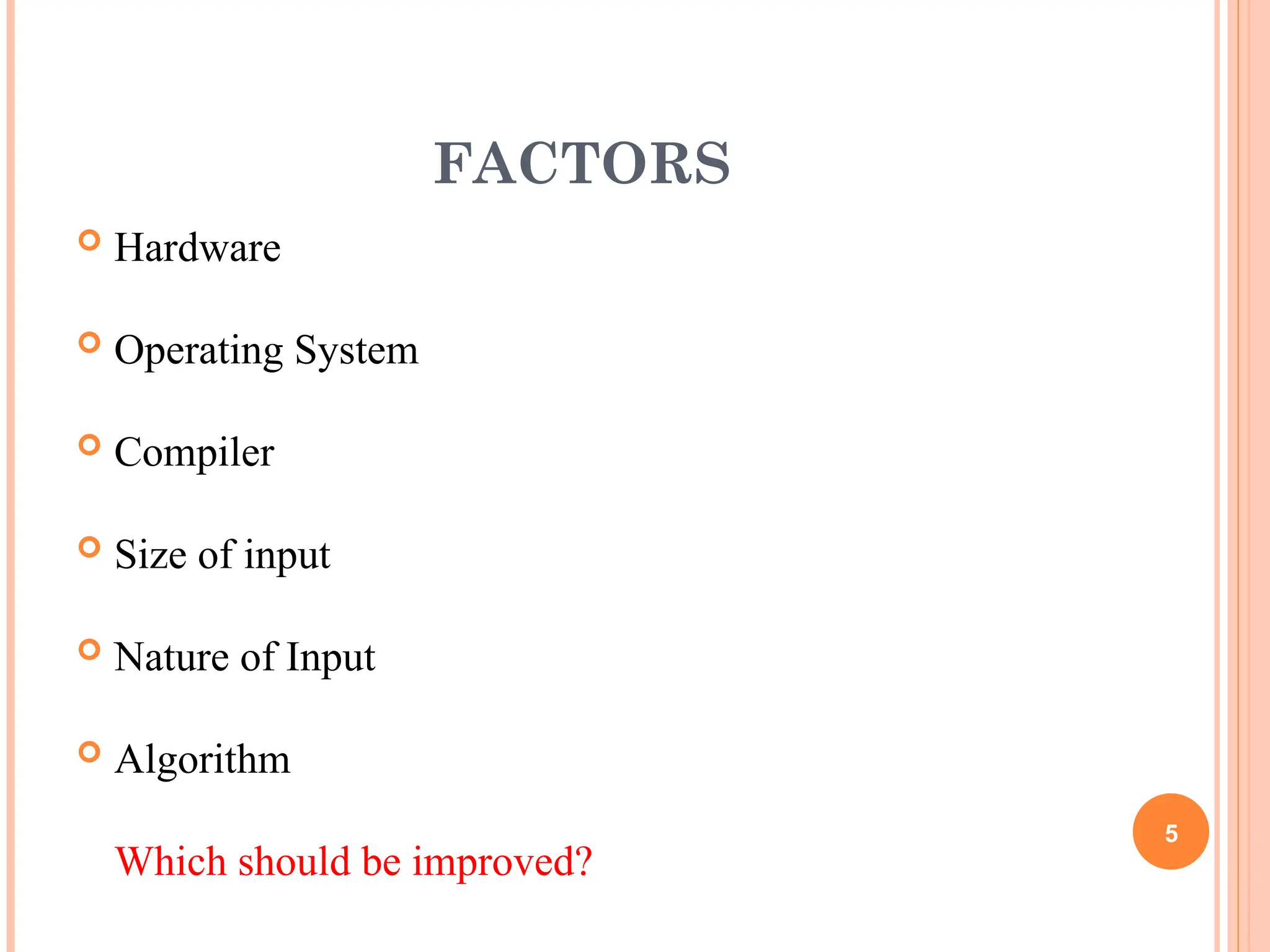 FACTORS
 Hardware
 Operating System
 Compiler
 Size of input
 Nature of Input
 Algorithm
Which should be improved?
5
 