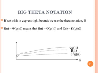 BIG THETA NOTATION
 If we wish to express tight bounds we use the theta notation, Θ
 f(n) = Θ(g(n)) means that f(n) = O(g(n)) and f(n) = Ω(g(n))
21
 