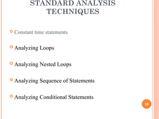 STANDARD ANALYSIS
TECHNIQUES
 Constant time statements
 Analyzing Loops
 Analyzing Nested Loops
 Analyzing Sequence of Statements
 Analyzing Conditional Statements
28
 