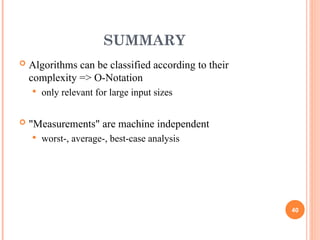 SUMMARY
 Algorithms can be classified according to their
complexity => O-Notation
 only relevant for large input sizes
 "Measurements" are machine independent
 worst-, average-, best-case analysis
40
 