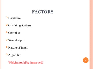 FACTORS
 Hardware
 Operating System
 Compiler
 Size of input
 Nature of Input
 Algorithm
Which should be improved?
5
 