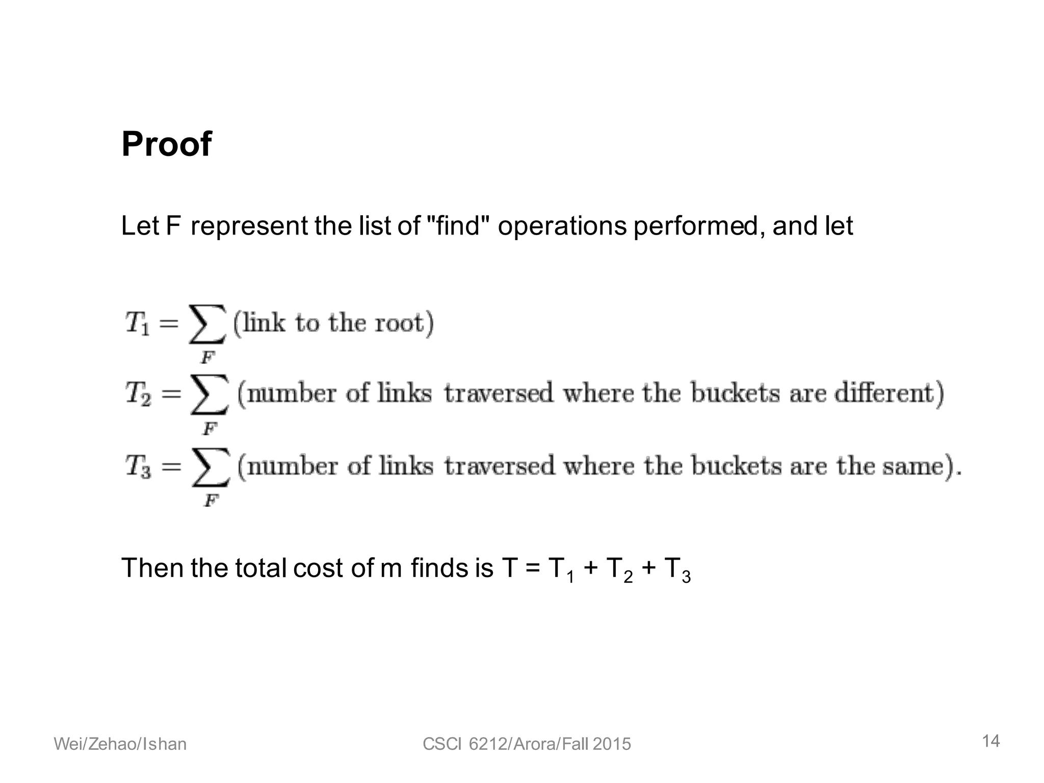 Let F represent the list of "find" operations performed, and let
Then the total cost of m finds is T = T1 + T2 + T3
Proof
14Wei/Zehao/Ishan CSCI 6212/Arora/Fall 2015
 