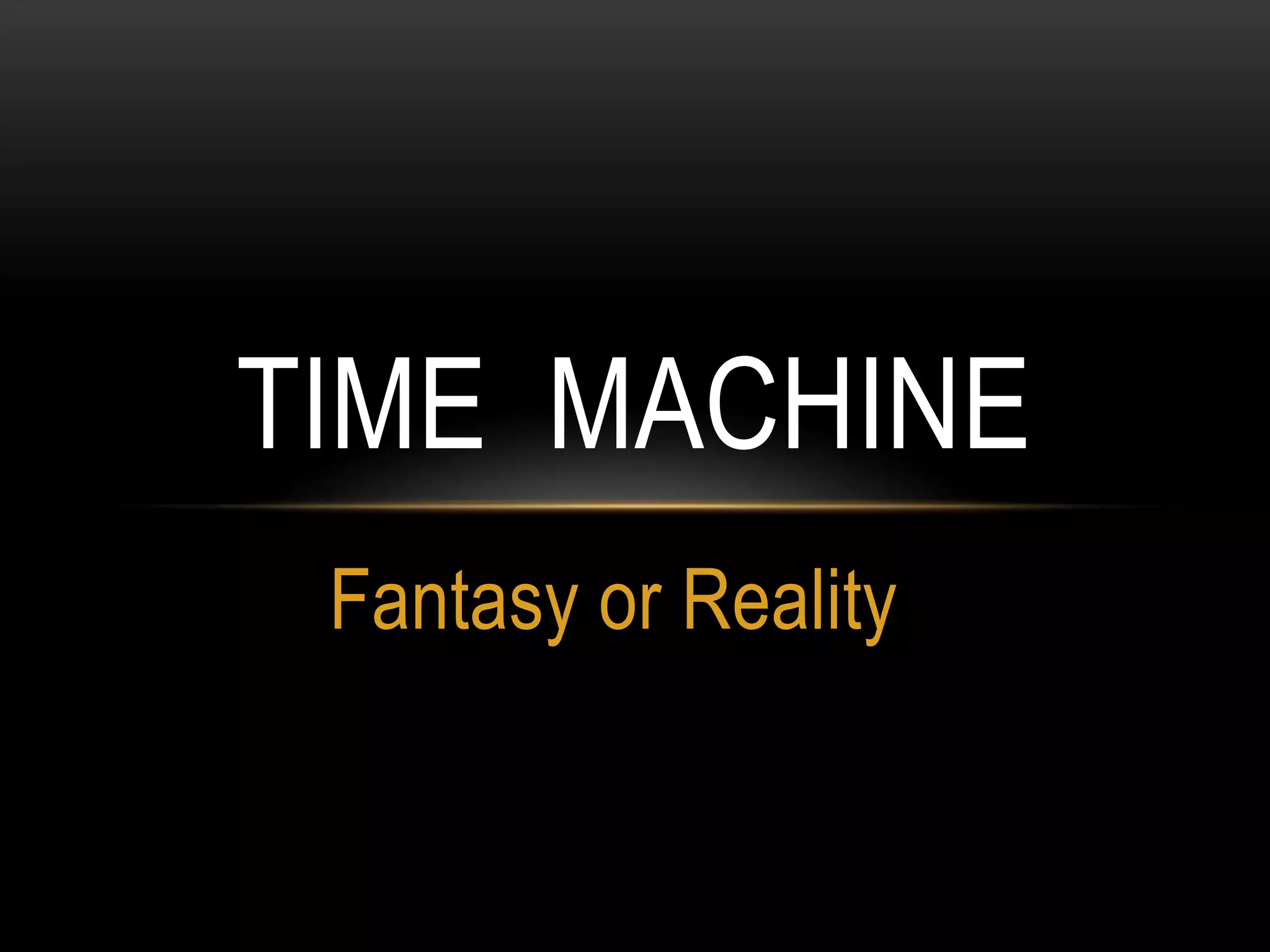 TIME MACHINE
 Fantasy or Reality
 