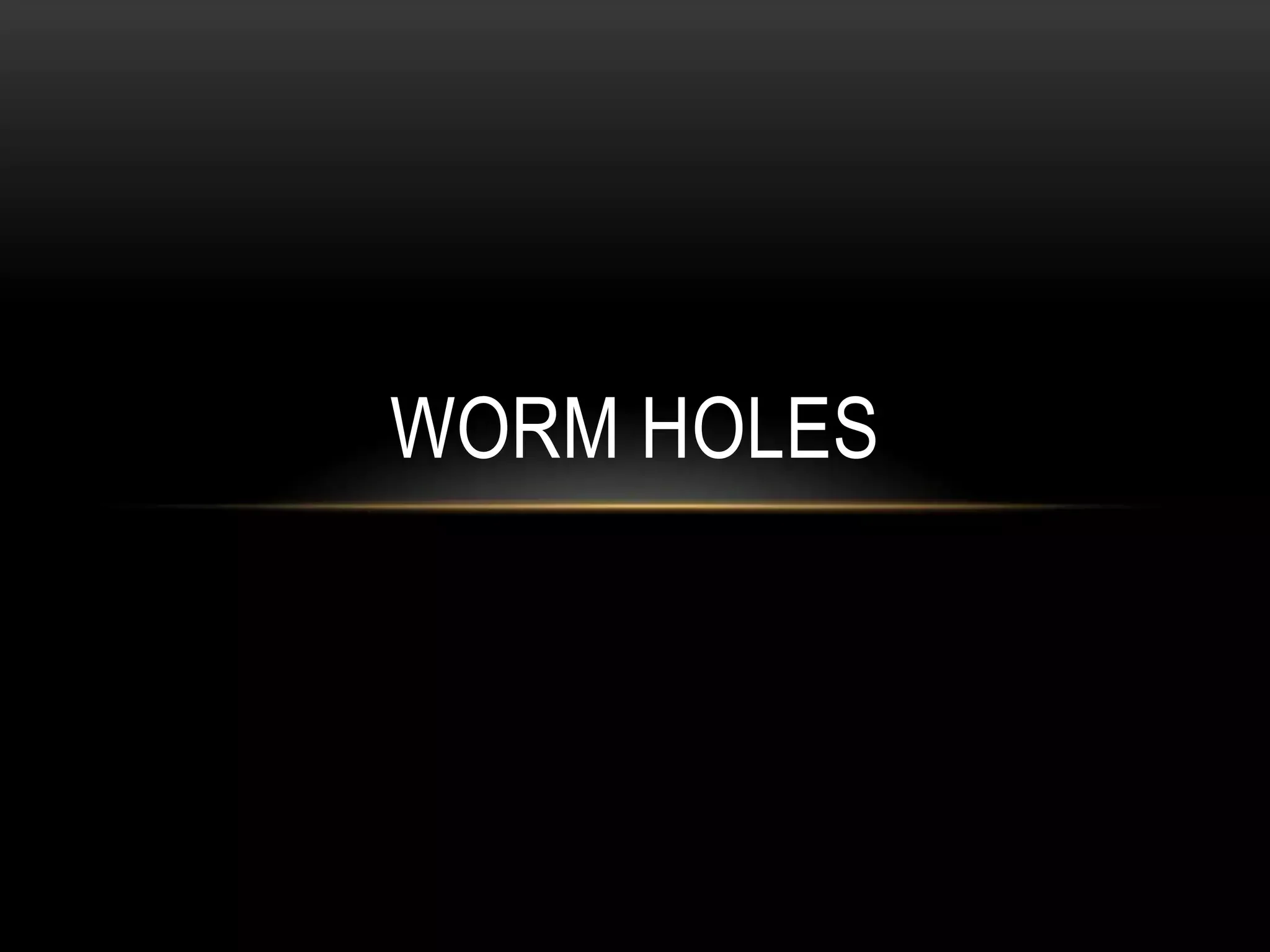 WORM HOLES
 