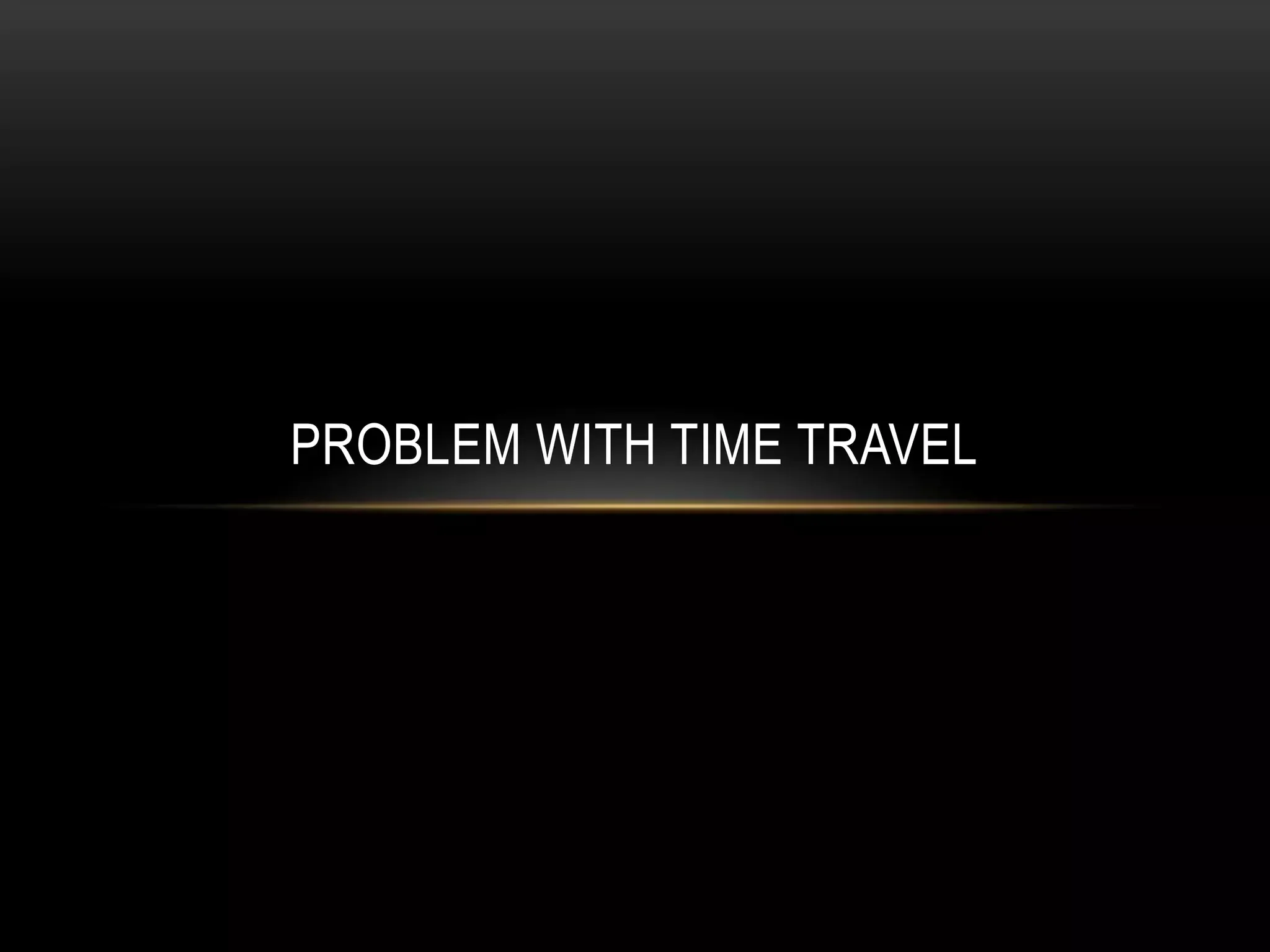 PROBLEM WITH TIME TRAVEL
 