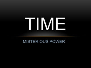 TIME
MISTERIOUS POWER
 