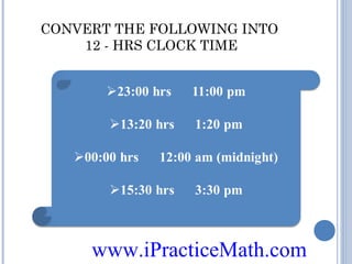 CONVERT THE FOLLOWING INTO
12 - HRS CLOCK TIME

www.iPracticeMath.com

 