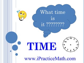 What time
is
it ????????

TIME
www.iPracticeMath.com

 