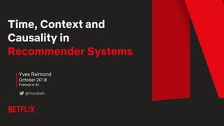 Time, Context and
Causality in
Recommender Systems
Yves Raimond
October 2018
France is AI
@moustaki
 