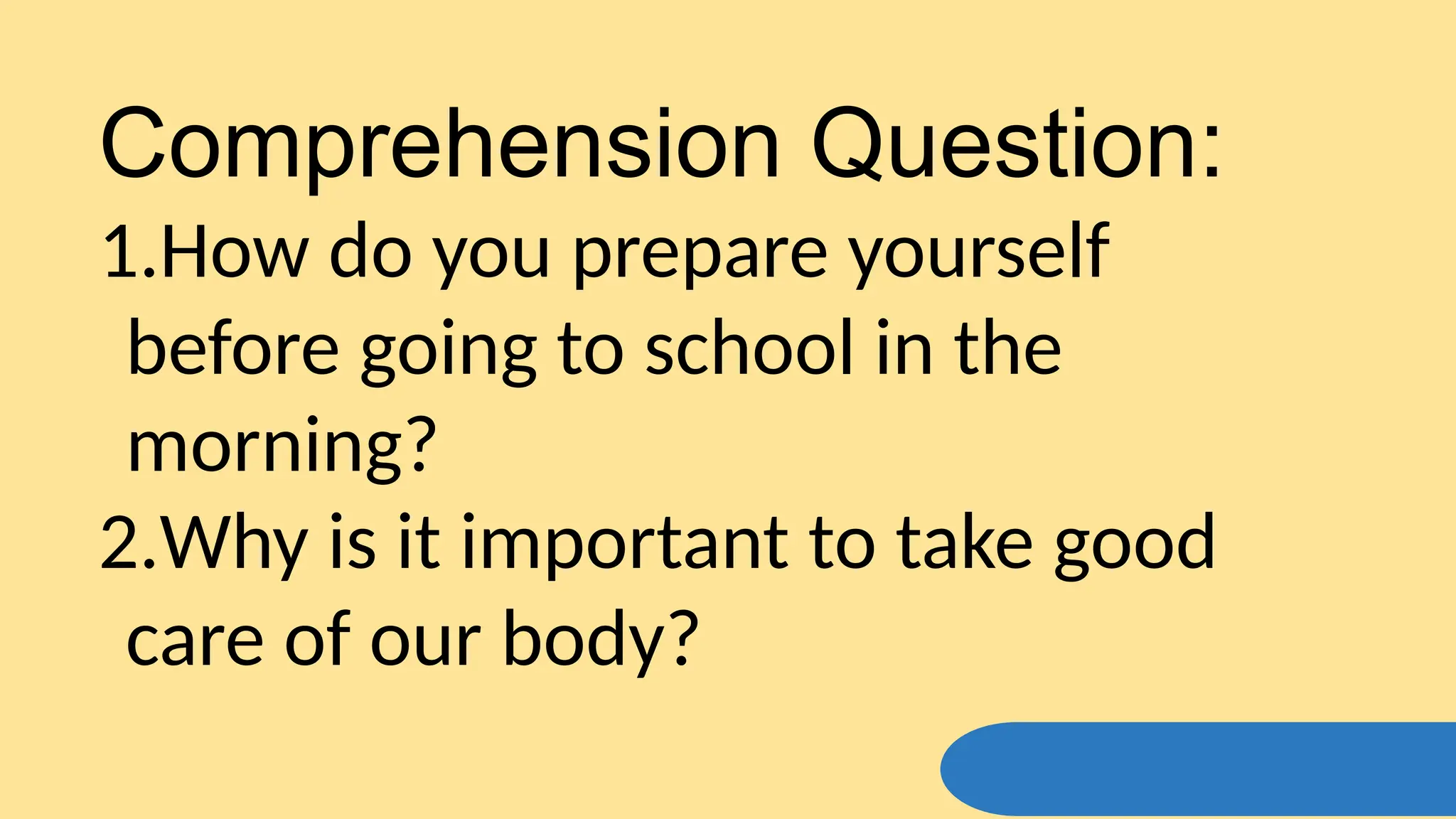 Comprehension Question:
1.How do you prepare yourself
before going to school in the
morning?
2.Why is it important to take good
care of our body?
 