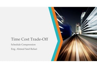 Time Cost Trade-Off
Schedule Compression
Eng. Ahmed Said Refaei
 