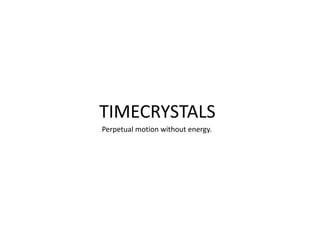 TIMECRYSTALS
Perpetual motion without energy.
 