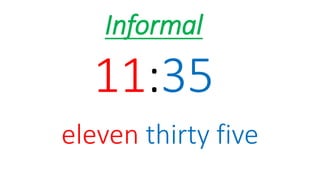 07:45
It’s seven forty five
Informal
 