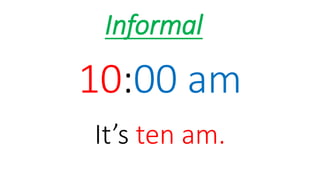 10:00 am
It’s ten am.
Informal
 
