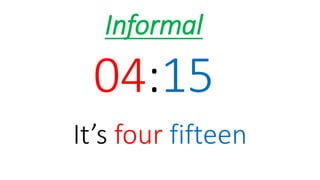04:15
It’s four fifteen
Informal
 