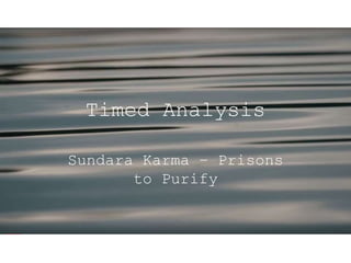 Timed Analysis
Sundara Karma – Prisons
to Purify
 