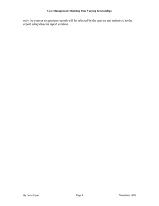 Case Management: Modeling Time Varying Relationships


only the correct assignment records will be selected by the queries and submitted to the
report subsystem for report creation.




By David Tryon                            Page 8                             November 1998
 