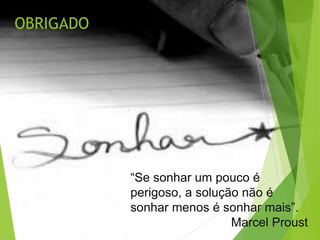 OBRIGADO
“Se sonhar um pouco é
perigoso, a solução não é
sonhar menos é sonhar mais”.
Marcel Proust
 