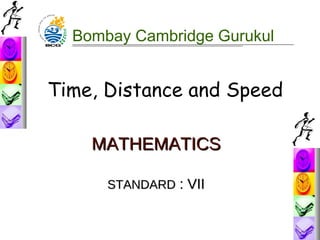 Bombay Cambridge Gurukul

Time, Distance and Speed
MATHEMATICS
STANDARD : VII

 
