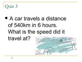 Quiz 3


A car travels a distance
of 540km in 6 hours.
What is the speed did it
travel at?

 