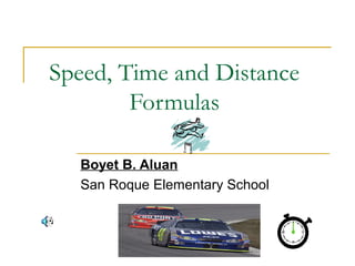 Speed, Time and Distance
Formulas
Boyet B. Aluan
San Roque Elementary School

 