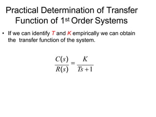Practical Determination of Transfer
Function of 1st Order Systems
• If we can identify T and K empirically we can obtain
the transfer function of the system.
C(s)

K
R(s) Ts 1
 
