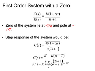 First Order System with a Zero
C(s)

K(1s)
R(s) Ts 1
• Zero of the system lie at -1/α and pole at -
1/T.
• Step response of the system would be:
C(s) 
K(1s)
sTs1
C(s) 
K

K(  T)
s Ts 1
T
c(t )  K 
K
(  T )et /T
 