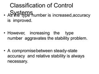 Classification of Control
Systems
• As the type number is increased,accuracy
is improved.
• However, increasing the type
number aggravates the stability problem.
• A compromisebetween steady-state
accuracy and relative stability is always
necessary.
 