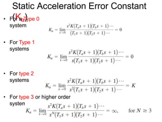 Static Acceleration Error Constant
(Ka)
• For a Type 0
system
• For Type 1
systems
• For type 2
systems
• For type 3 or higher order
systems
 