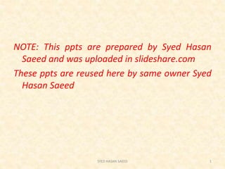 NOTE: This ppts are prepared by Syed Hasan
Saeed and was uploaded in slideshare.com
These ppts are reused here by same owner Syed
Hasan Saeed
SYED HASAN SAEED 1
 