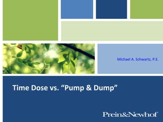 Michael A. Schwartz, P.E.




Time Dose vs. “Pump & Dump”
 