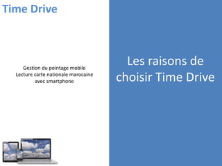 Les raisons de
choisir Time Drive
Gestion du pointage mobile
Lecture carte nationale marocaine
avec smartphone
Time Drive
 