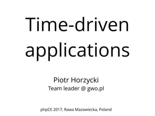 Time-driven
applications
Piotr Horzycki
Team leader @ gwo.pl
phpCE 2017, Rawa Mazowiecka, Poland
 